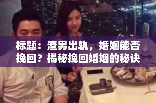 标题：渣男出轨，婚姻能否挽回？揭秘挽回婚姻的秘诀