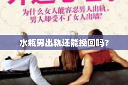 水瓶男出轨还能挽回吗？