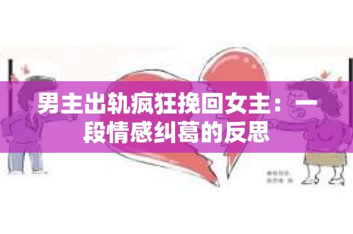 男主出轨疯狂挽回女主：一段情感纠葛的反思