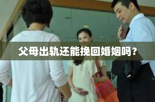 父母出轨还能挽回婚姻吗？