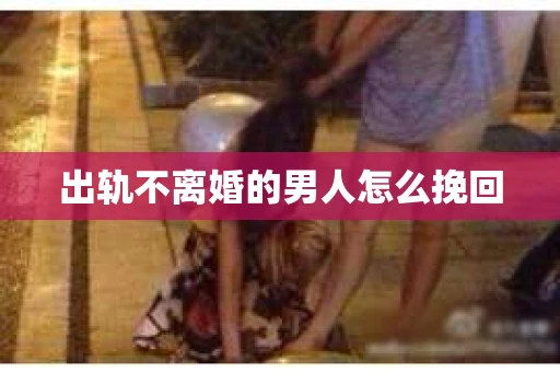 出轨不离婚的男人怎么挽回