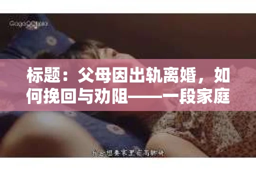 标题：父母因出轨离婚，如何挽回与劝阻——一段家庭情感的纠葛与救赎