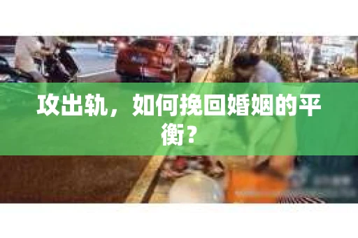 攻出轨，如何挽回婚姻的平衡？