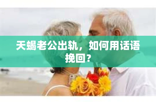 天蝎老公出轨，如何用话语挽回？