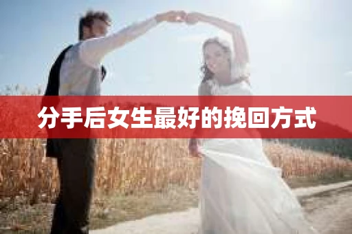 分手后女生最好的挽回方式