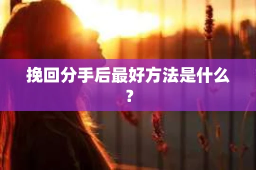 挽回分手后最好方法是什么？