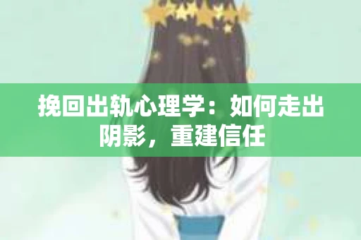 挽回出轨心理学：如何走出阴影，重建信任