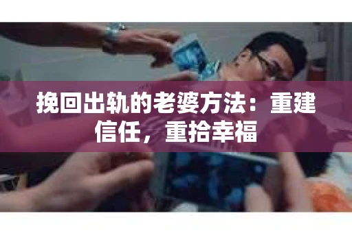 挽回出轨的老婆方法：重建信任，重拾幸福