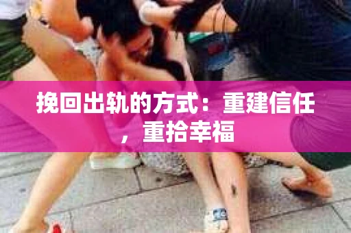 挽回出轨的方式：重建信任，重拾幸福