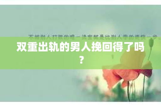 双重出轨的男人挽回得了吗？