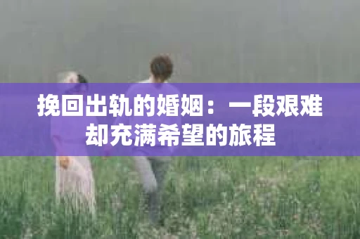 挽回出轨的婚姻：一段艰难却充满希望的旅程