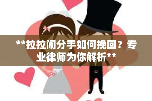 **拉拉闹分手如何挽回？专业律师为你解析**
