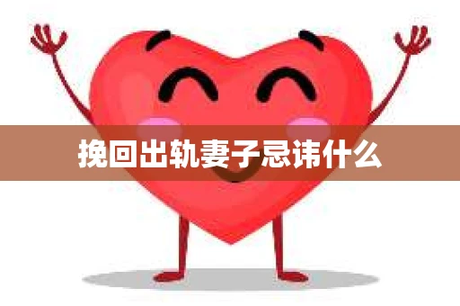挽回出轨妻子忌讳什么