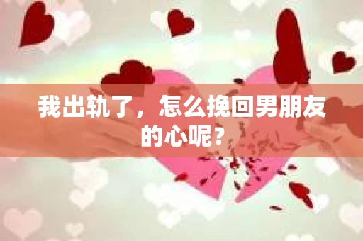 我出轨了，怎么挽回男朋友的心呢？