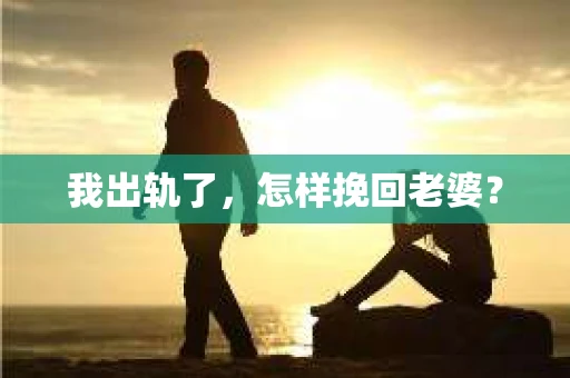 我出轨了，怎样挽回老婆？