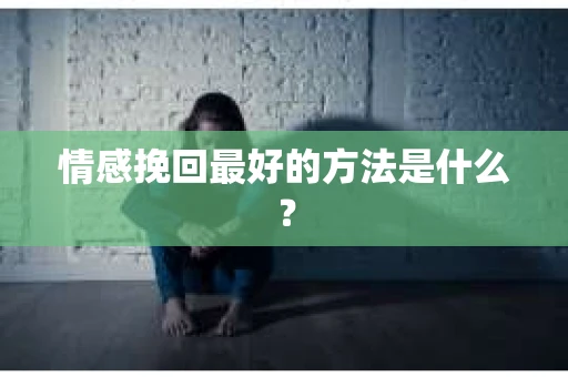 情感挽回最好的方法是什么？