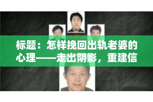 标题：怎样挽回出轨老婆的心理——走出阴影，重建信任