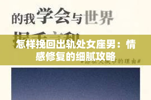 怎样挽回出轨处女座男：情感修复的细腻攻略