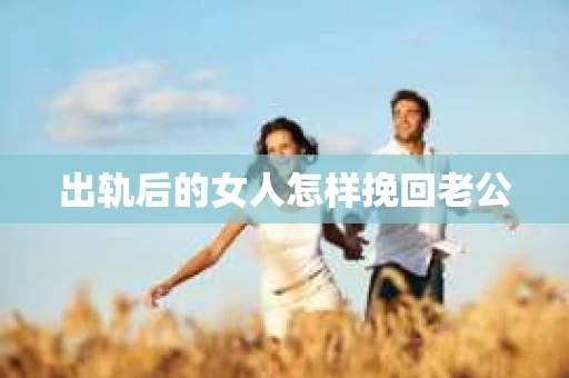 出轨后的女人怎样挽回老公