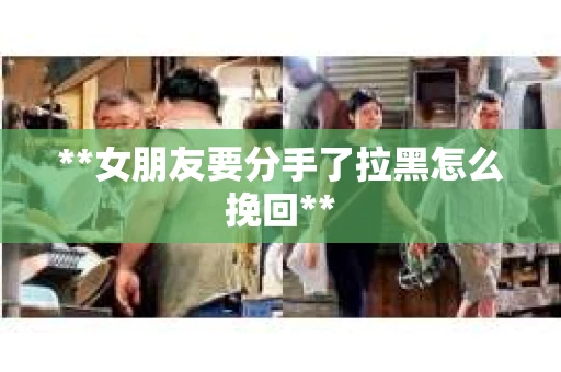 **女朋友要分手了拉黑怎么挽回**