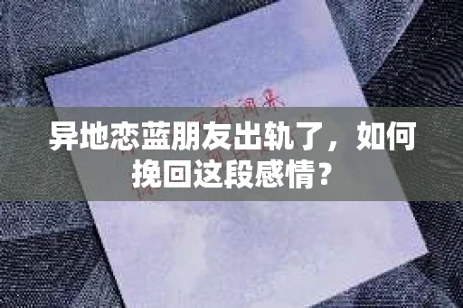 异地恋蓝朋友出轨了，如何挽回这段感情？
