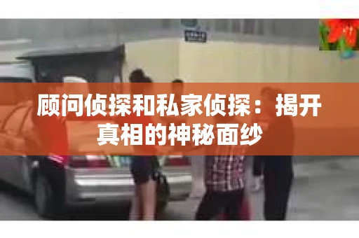 顾问侦探和私家侦探：揭开真相的神秘面纱