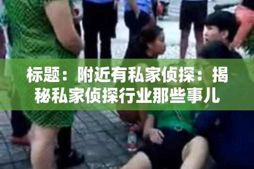 标题：附近有私家侦探：揭秘私家侦探行业那些事儿