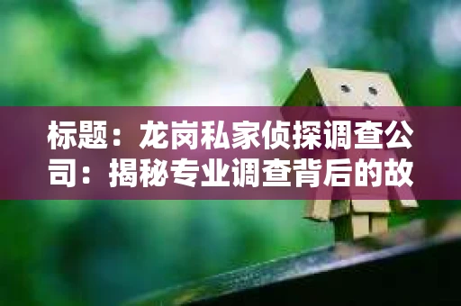 标题：龙岗私家侦探调查公司：揭秘专业调查背后的故事