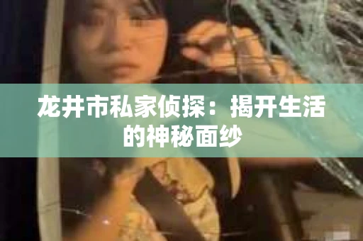 龙井市私家侦探：揭开生活的神秘面纱
