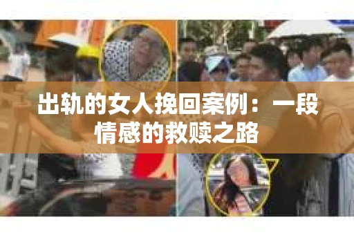 出轨的女人挽回案例：一段情感的救赎之路