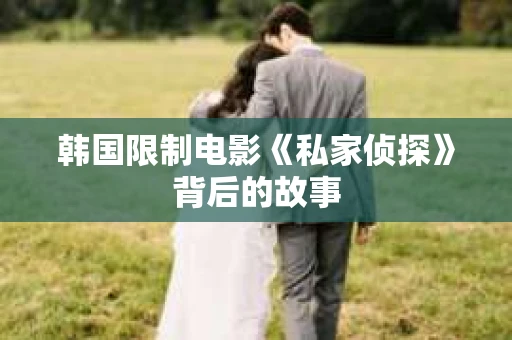 韩国限制电影《私家侦探》背后的故事