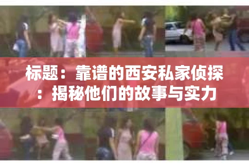 标题：靠谱的西安私家侦探：揭秘他们的故事与实力