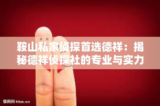 鞍山私家侦探首选德祥：揭秘德祥侦探社的专业与实力
