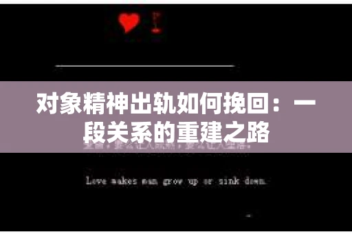对象精神出轨如何挽回：一段关系的重建之路