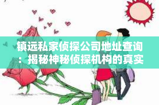 镇远私家侦探公司地址查询：揭秘神秘侦探机构的真实面貌