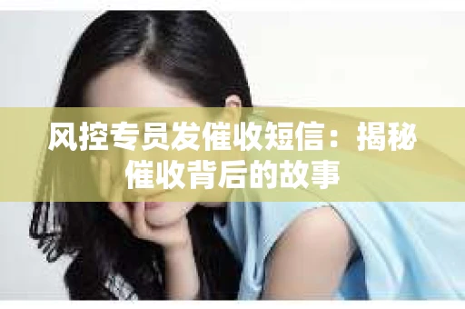 风控专员发催收短信：揭秘催收背后的故事
