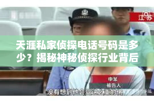天涯私家侦探电话号码是多少？揭秘神秘侦探行业背后的故事