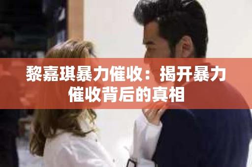 黎嘉琪暴力催收：揭开暴力催收背后的真相