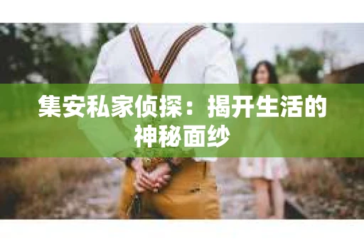 集安私家侦探：揭开生活的神秘面纱