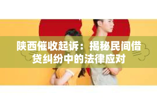 陕西催收起诉：揭秘民间借贷纠纷中的法律应对