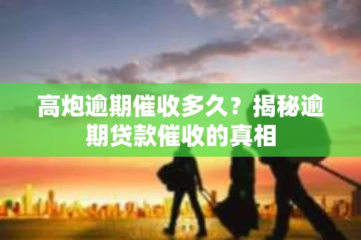 高炮逾期催收多久？揭秘逾期贷款催收的真相