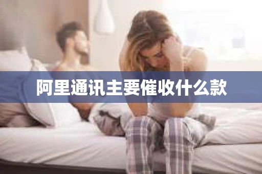 阿里通讯主要催收什么款