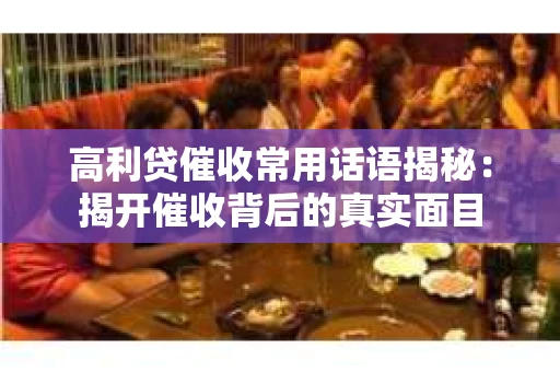 高利贷催收常用话语揭秘：揭开催收背后的真实面目