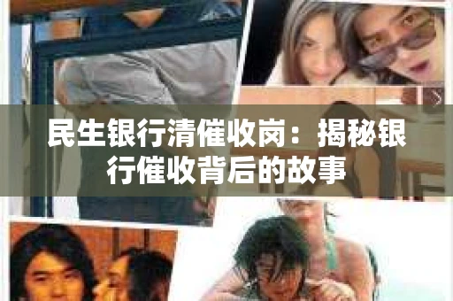 民生银行清催收岗：揭秘银行催收背后的故事