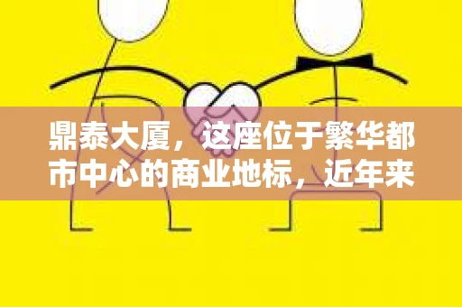 鼎泰大厦，这座位于繁华都市中心的商业地标，近年来在金融领域引发了不少关注。其中，“鼎泰大厦催收”这一话题，更是成为了不少人心中的疑问。今天，我们就来聊聊这个话题，揭开鼎泰大厦催收背后的故事。