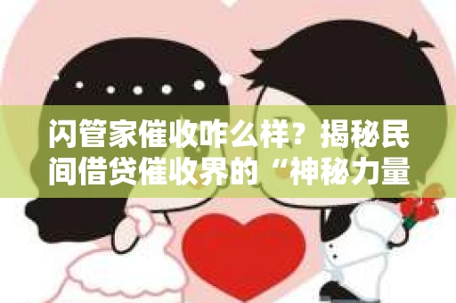 闪管家催收咋么样？揭秘民间借贷催收界的“神秘力量”