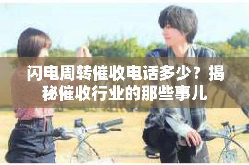 闪电周转催收电话多少？揭秘催收行业的那些事儿