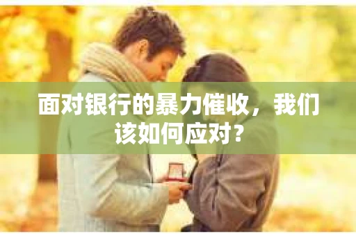 面对银行的暴力催收，我们该如何应对？