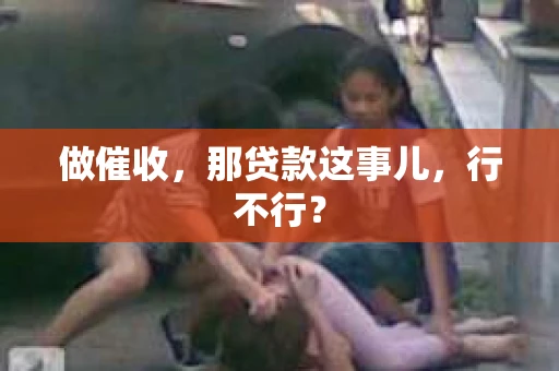 做催收，那贷款这事儿，行不行？