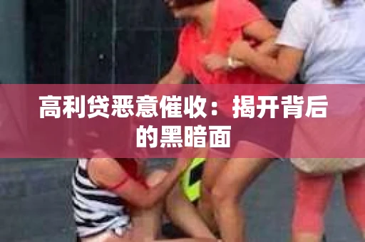 高利贷恶意催收：揭开背后的黑暗面